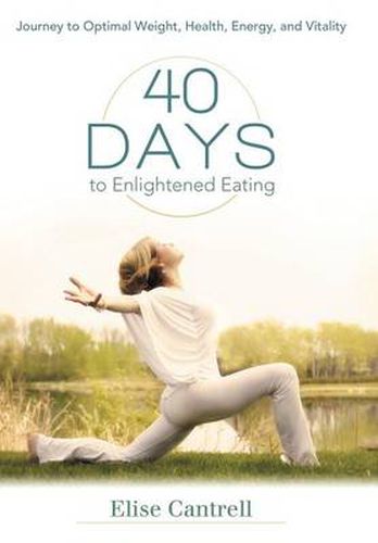 Cover image for 40 Days to Enlightened Eating: Journey to Optimal Weight, Health, Energy, and Vitality