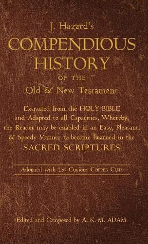 A Compendious History of the Old and New Testament: Extracted from the Holy Bible and Adapted to All Capacities