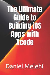 Cover image for The Ultimate Guide to Building iOS Apps with Xcode