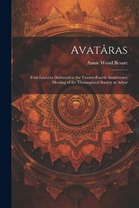 Cover image for Avataras; Four Lectures Delivered at the Twenty-Fourth Anniversary Meeting of the Theosophical Society at Adyar