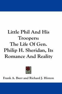 Cover image for Little Phil and His Troopers: The Life of Gen. Philip H. Sheridan, Its Romance and Reality