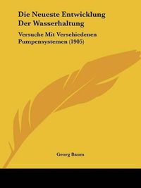 Cover image for Die Neueste Entwicklung Der Wasserhaltung: Versuche Mit Versehiedenen Pumpensystemen (1905)