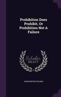 Cover image for Prohibition Does Prohibit, or Prohibition Not a Failure