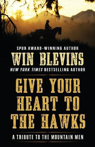 Cover image for Give Your Heart to the Hawks: A Tribute to the Mountain Men