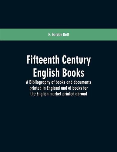 Cover image for Fifteenth century English books: a bibliography of books and documents printed in England and of books for the English market printed abroad