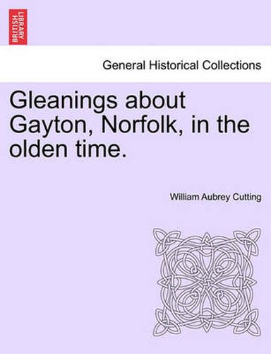 Cover image for Gleanings about Gayton, Norfolk, in the Olden Time.