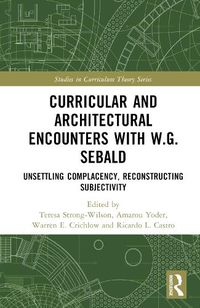 Cover image for Curricular and Architectural Encounters with W.G. Sebald: Unsettling Complacency, Reconstructing Subjectivity