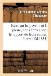 Cover image for Essai Sur La Gravelle Et La Pierre, Considerees Sous Le Rapport de Leurs Causes. Pierre: , de Leurs Effets Et de Leurs Divers Modes de Traitement