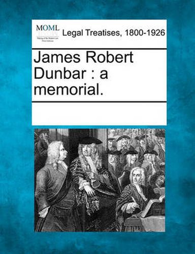 James Robert Dunbar: A Memorial.