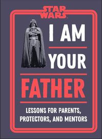 Cover image for Star Wars I Am Your Father: Lessons for Parents, Protectors, and Mentors