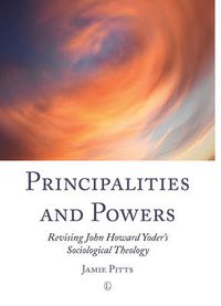 Cover image for Principalities and Powers: Revising John Howard Yoder's Sociological Theology