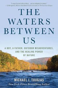 Cover image for The Waters Between Us: A Boy, a Father, Outdoor Misadventures, and the Healing Power of Nature