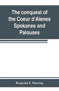 Cover image for The conquest of the Coeur d'Alenes, Spokanes and Palouses; the expeditions of Colonels E. J. Steptoe and George Wright against the Northern Indians in 1858