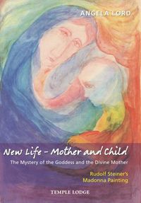Cover image for New Life - Mother and Child: The Mystery of the Goddess and the Divine Mother, Rudolf Steiner's Madonna Painting