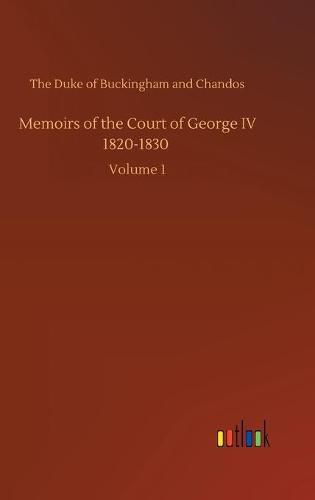 Memoirs of the Court of George IV 1820-1830: Volume 1