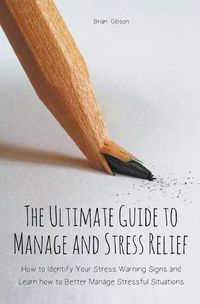 Cover image for The Ultimate Guide to Manage and Stress Relief how to Identify Your Stress Warning Signs and Learn how to Better Manage Stressful Situations