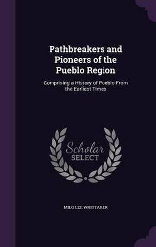 Cover image for Pathbreakers and Pioneers of the Pueblo Region: Comprising a History of Pueblo from the Earliest Times