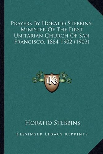 Cover image for Prayers by Horatio Stebbins, Minister of the First Unitarian Church of San Francisco, 1864-1902 (1903)