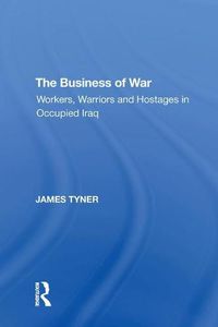 Cover image for The Business of War: Workers, Warriors and Hostages in Occupied Iraq