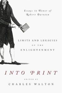 Cover image for Into Print: Limits and Legacies of the Enlightenment; Essays in Honor of Robert Darnton