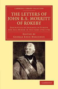 Cover image for The Letters of John B. S. Morritt of Rokeby: Descriptive of Journeys in Europe and Asia Minor in the Years 1794-1796