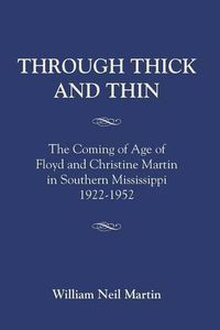 Cover image for Through Thick and Thin: The Coming of Age of Floyd and Christine Martin in Southern Mississippi 1922-1952