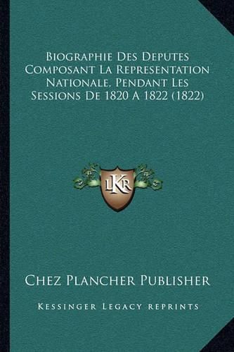 Cover image for Biographie Des Deputes Composant La Representation Nationale, Pendant Les Sessions de 1820 a 1822 (1822)