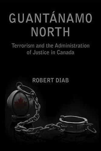 Cover image for Guantanamo North: Terrorism and the Administration of Justice in Canada