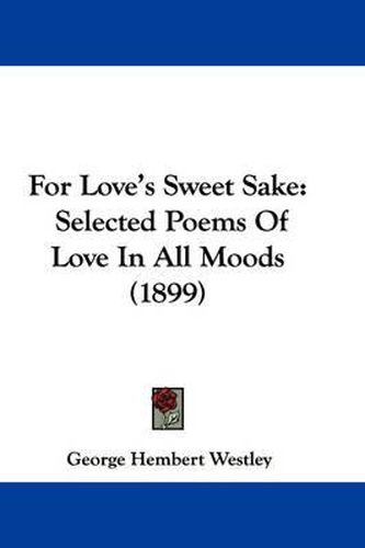 Cover image for For Love's Sweet Sake: Selected Poems of Love in All Moods (1899)