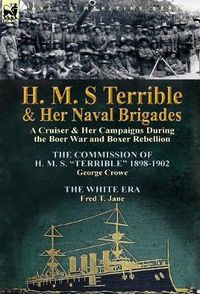 Cover image for H. M. S Terrible and Her Naval Brigades: A Cruiser & Her Campaigns During the Boer War and Boxer Rebellion-The Commission of H. M. S. Terrible 1898-