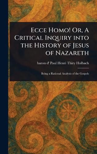 Cover image for Ecce Homo! Or, A Critical Inquiry Into the History of Jesus of Nazareth