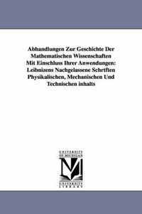 Cover image for Abhandlungen Zur Geschichte Der Mathematischen Wissenschaften Mit Einschluss Ihrer Anwendungen: Leibnizens Nachgelassene Schrtften Physikalischen, Mechanischen Und Technischen inhalts