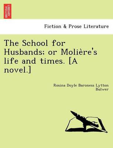 Cover image for The School for Husbands; Or Molie Re's Life and Times. [A Novel.]