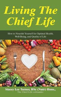 Cover image for Living the Chief Life: How to Nourish Yourself for Optimal Health, Well-Being, and Quality of Life