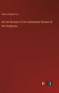 Cover image for On the Revision of the Authorised Version of the Scriptures