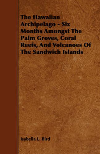 Cover image for The Hawaiian Archipelago - Six Months Amongst the Palm Groves, Coral Reefs, and Volcanoes of the Sandwich Islands