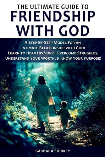 Cover image for The Ultimate Guide to Friendship With God, A Step-by-Step Model for an Intimate Relationship With God