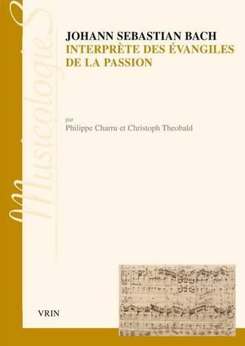 Johann Sebastien Bach Interprete Des Evangiles de la Passion: Approche Stylistique Des Passions Selon Saint Jean Et Selon Saint Matthieu