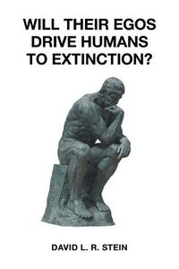 Cover image for Will Their Egos Drive Humans to Extinction?: Humans Are Seemingly Unable to Control Their Selves