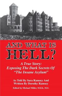 Cover image for And What is Hell?: A True Story -- The Dark Secrets of  The Insane Asylum