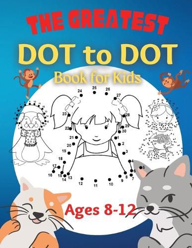 Cover image for The Greatest Dot to Dot Book for Kids Ages 8-12: 100 Fun Connect The Dots Books for Kids Age 8, 9, 10, 11, 12 Kids Dot To Dot Puzzles With Colorable Pages & Girls Connect The Dots Activity Books)