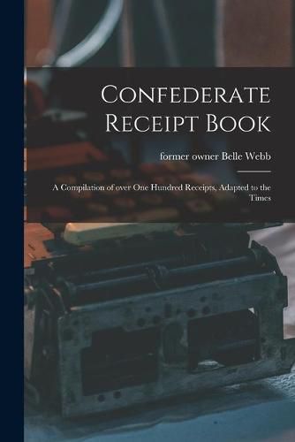 Cover image for Confederate Receipt Book: a Compilation of Over One Hundred Receipts, Adapted to the Times