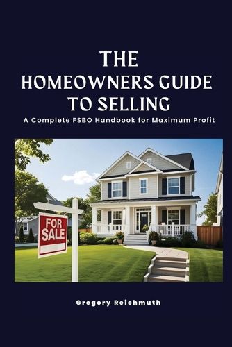 Cover image for The Homeowner's Guide to Selling; A Complete FSBO Handbook for Maximum Profit