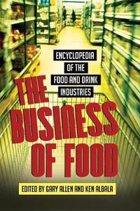 Cover image for The Business of Food: Encyclopedia of the Food and Drink Industries
