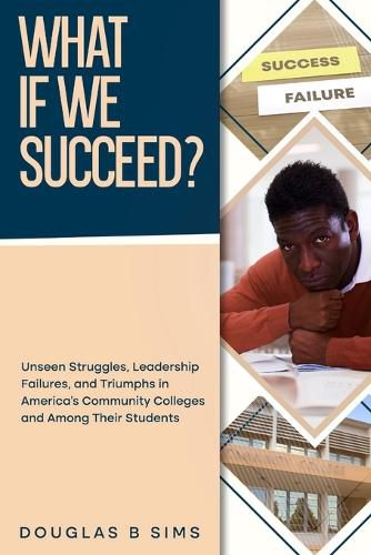 Cover image for What If We Succeed? Unseen Struggles, Leadership Failures, and Triumphs in America's Community Colleges and Among Their Students