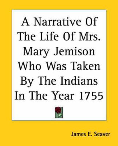 Cover image for A Narrative Of The Life Of Mrs. Mary Jemison Who Was Taken By The Indians In The Year 1755