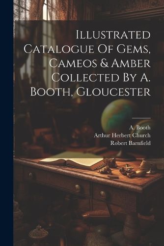 Illustrated Catalogue Of Gems, Cameos & Amber Collected By A. Booth, Gloucester