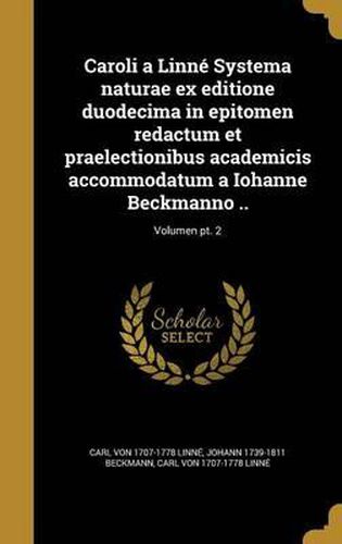 Cover image for Caroli a Linne Systema Naturae Ex Editione Duodecima in Epitomen Redactum Et Praelectionibus Academicis Accommodatum a Iohanne Beckmanno ..; Volumen PT. 2