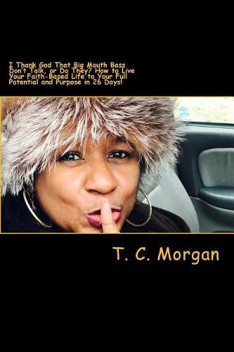 I Thank God That Big Mouth Bass Don't Talk, or Do They?: How to Live Your Faith-Based Life to Your Full Potential and Purpose in 26 Days!