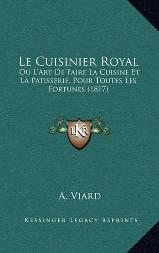 Le Cuisinier Royal: Ou L'Art de Faire La Cuisine Et La Patisserie, Pour Toutes Les Fortunes (1817)